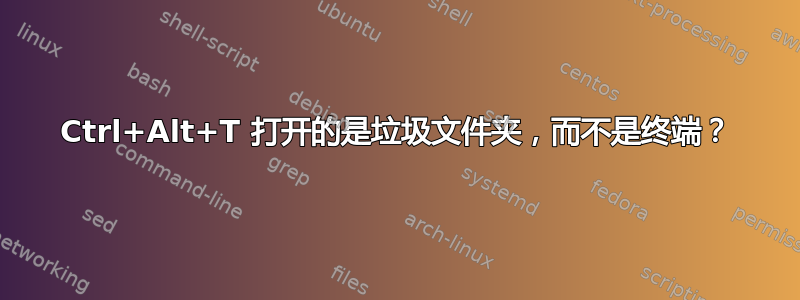 Ctrl+Alt+T 打开的是垃圾文件夹，而不是终端？