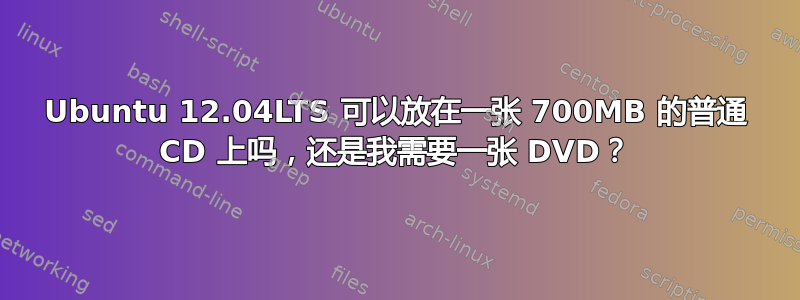 Ubuntu 12.04LTS 可以放在一张 700MB 的普通 CD 上吗，还是我需要一张 DVD？