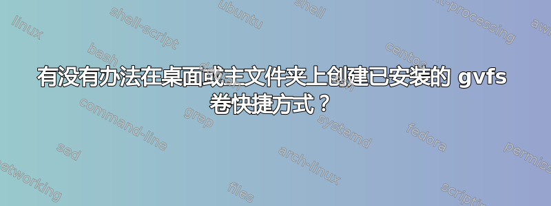 有没有办法在桌面或主文件夹上创建已安装的 gvfs 卷快捷方式？