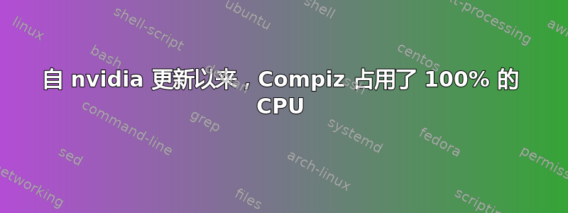 自 nvidia 更新以来，Compiz 占用了 100% 的 CPU