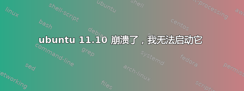 ubuntu 11.10 崩溃了，我无法启动它