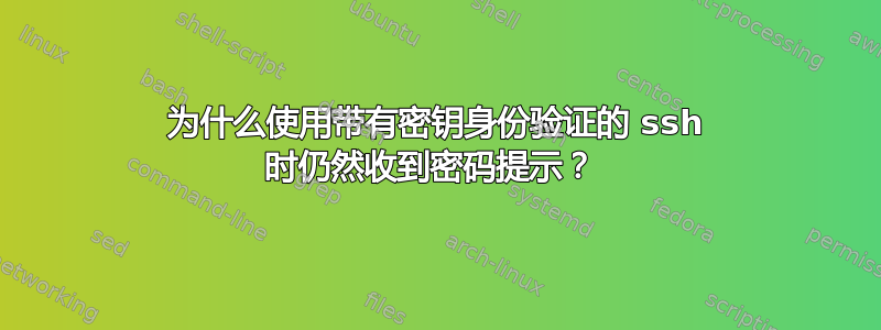 为什么使用带有密钥身份验证的 ssh 时仍然收到密码提示？ 