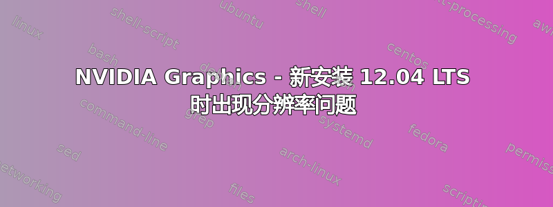 NVIDIA Graphics - 新安装 12.04 LTS 时出现分辨率问题