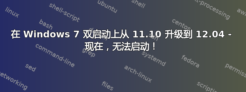 在 Windows 7 双启动上从 11.10 升级到 12.04 - 现在，无法启动！