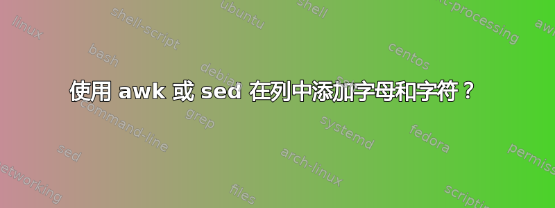 使用 awk 或 sed 在列中添加字母和字符？