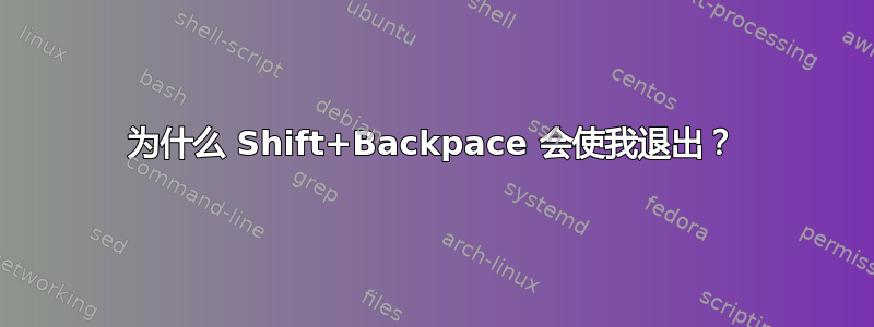 为什么 Shift+Backpace 会使我退出？