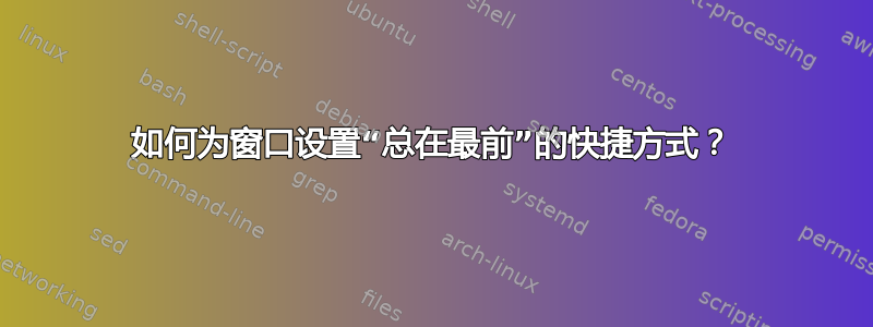 如何为窗口设置“总在最前”的快捷方式？