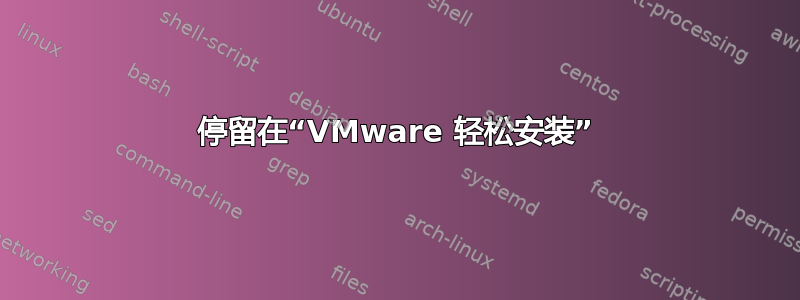 停留在“VMware 轻松安装”