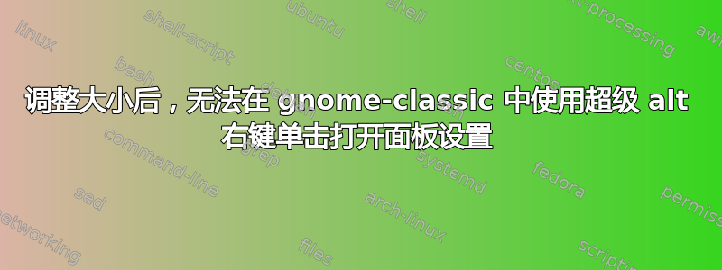 调整大小后，无法在 gnome-classic 中使用超级 alt 右键单击​​打开面板设置