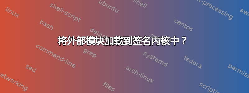 将外部模块加载到签名内核中？