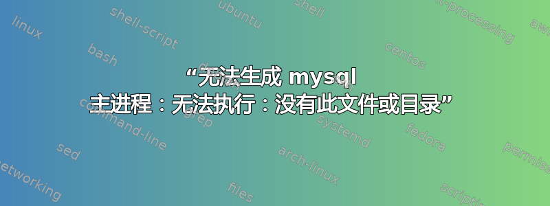 “无法生成 mysql 主进程：无法执行：没有此文件或目录”