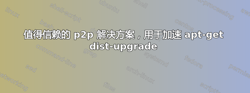 值得信赖的 p2p 解决方案，用于加速 apt-get dist-upgrade