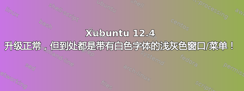 Xubuntu 12.4 升级正常，但到处都是带有白色字体的浅灰色窗口/菜单！