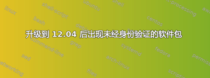 升级到 12.04 后出现未经身份验证的软件包