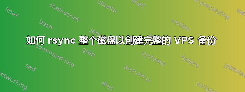 如何 rsync 整个磁盘以创建完整的 VPS 备份