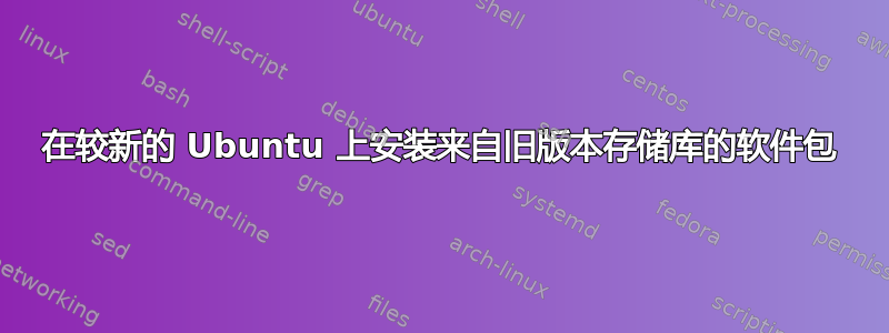 在较新的 Ubuntu 上安装来自旧版本存储库的软件包