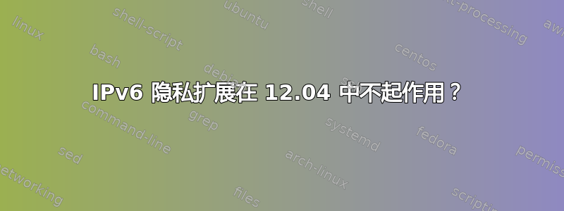 IPv6 隐私扩展在 12.04 中不起作用？