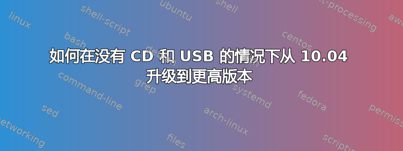 如何在没有 CD 和 USB 的情况下从 10.04 升级到更高版本