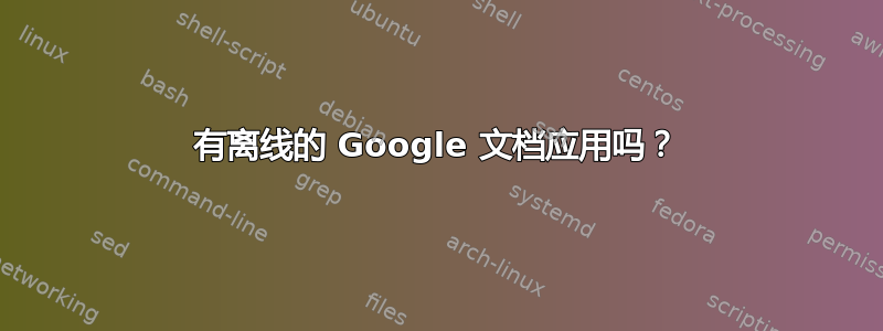 有离线的 Google 文档应用吗？