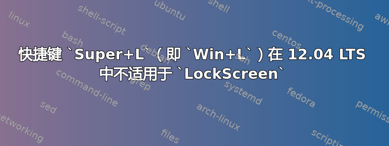 快捷键 `Super+L`（即 `Win+L`）在 12.04 LTS 中不适用于 `LockScreen`