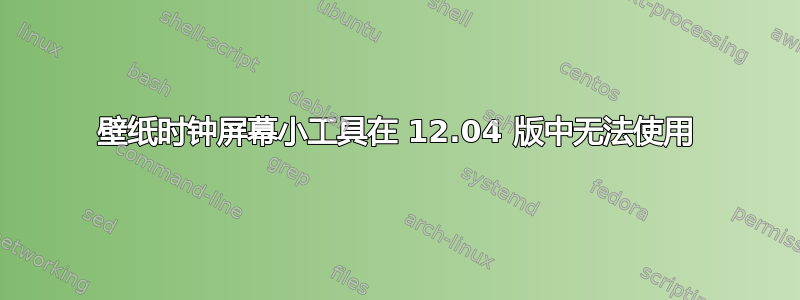 壁纸时钟屏幕小工具在 12.04 版中无法使用