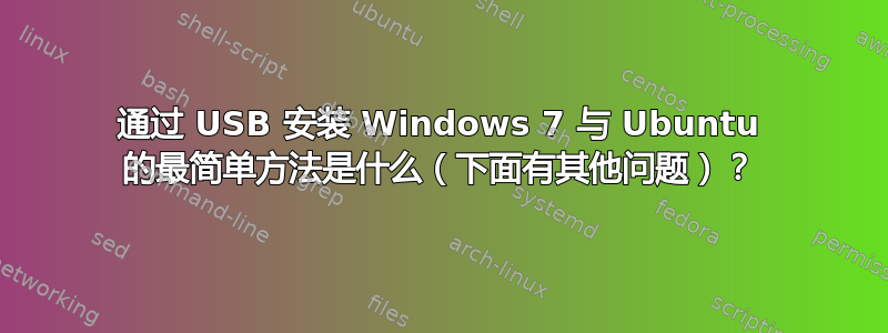 通过 USB 安装 Windows 7 与 Ubuntu 的最简单方法是什么（下面有其他问题）？