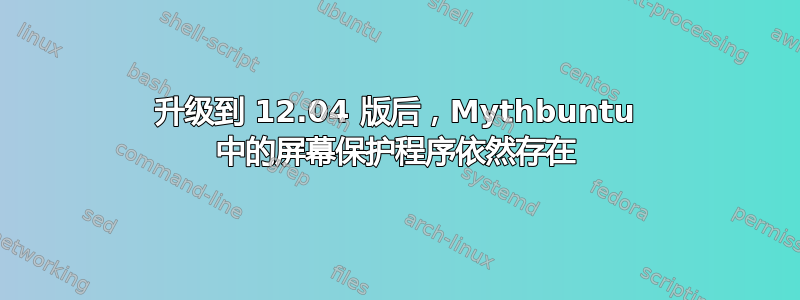 升级到 12.04 版后，Mythbuntu 中的屏幕保护程序依然存在