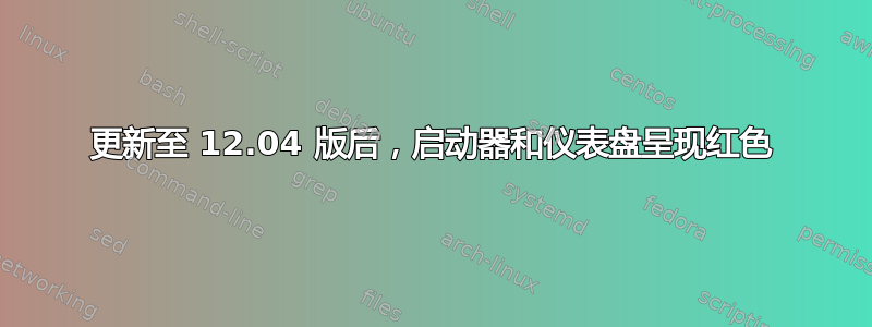 更新至 12.04 版后，启动器和仪表盘呈现红色