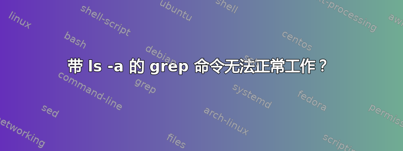 带 ls -a 的 grep 命令无法正常工作？