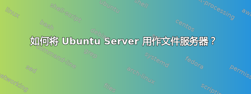 如何将 Ubuntu Server 用作文件服务器？