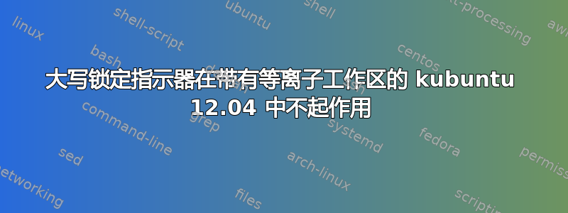 大写锁定指示器在带有等离子工作区的 kubuntu 12.04 中不起作用