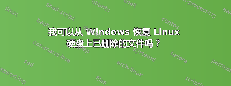 我可以从 Windows 恢复 Linux 硬盘上已删除的文件吗？