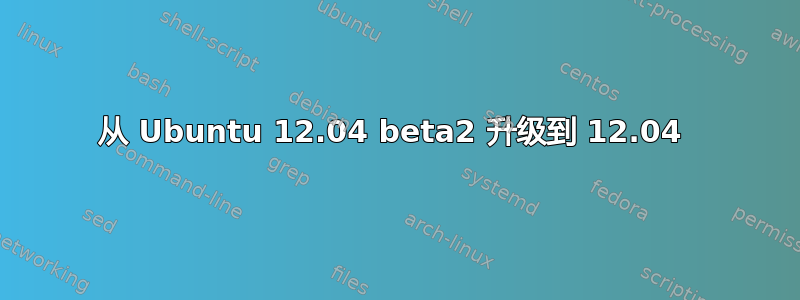 从 Ubuntu 12.04 beta2 升级到 12.04 