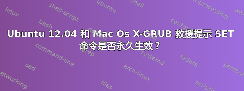 Ubuntu 12.04 和 Mac Os X-GRUB 救援提示 SET 命令是否永久生效？