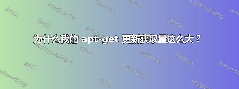 为什么我的 apt-get 更新获取量这么大？