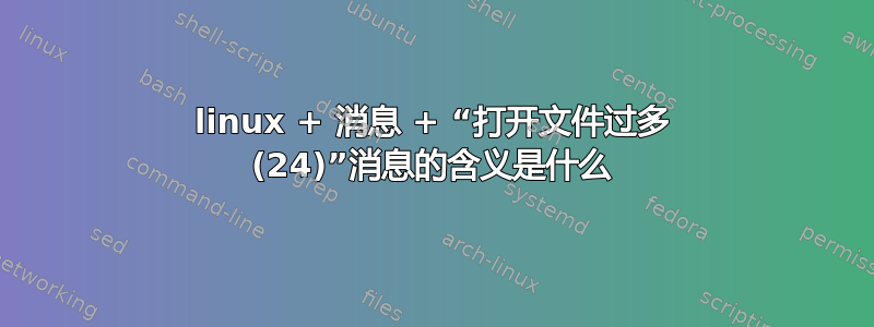 linux + 消息 + “打开文件过多 (24)”消息的含义是什么