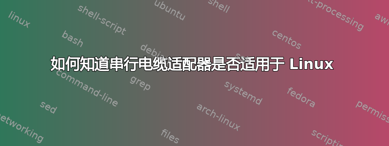 如何知道串行电缆适配器是否适用于 Linux