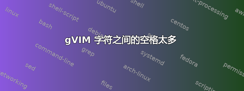 gVIM 字符之间的空格太多