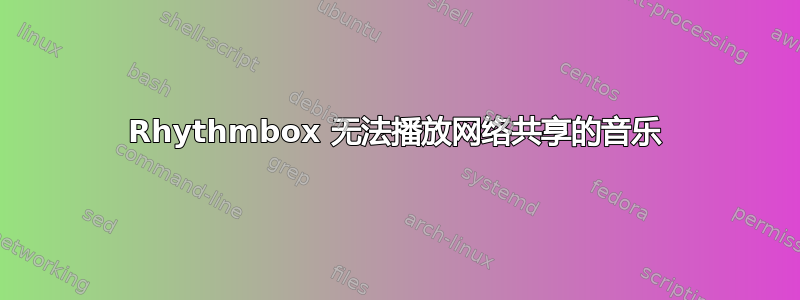 Rhythmbox 无法播放网络共享的音乐