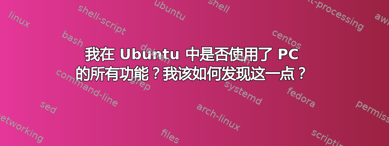 我在 Ubuntu 中是否使用了 PC 的所有功能？我该如何发现这一点？