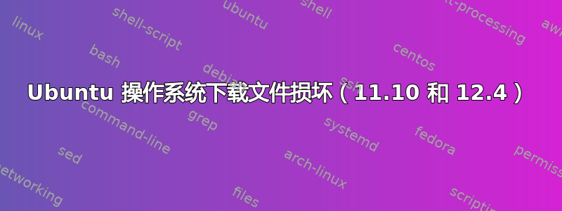 Ubuntu 操作系统下载文件损坏（11.10 和 12.4）