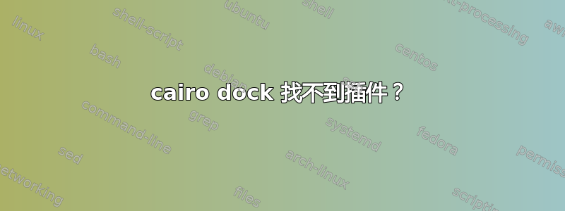 cairo dock 找不到插件？