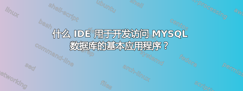 什么 IDE 用于开发访问 MYSQL 数据库的基本应用程序？