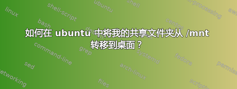 如何在 ubuntu 中将我的共享文件夹从 /mnt 转移到桌面？