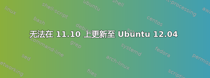 无法在 11.10 上更新至 Ubuntu 12.04