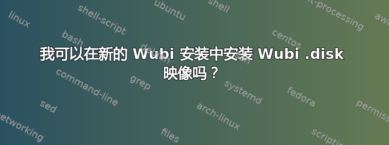 我可以在新的 Wubi 安装中安装 Wubi .disk 映像吗？