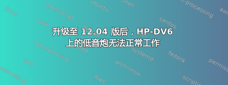 升级至 12.04 版后，HP-DV6 上的低音炮无法正常工作