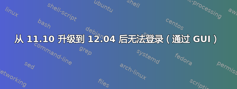 从 11.10 升级到 12.04 后无法登录（通过 GUI）