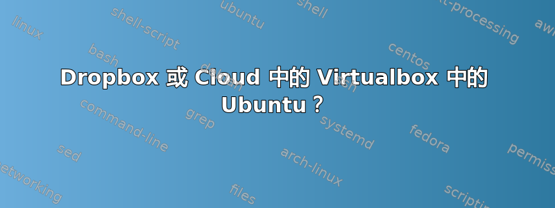 Dropbox 或 Cloud 中的 Virtualbox 中的 Ubuntu？