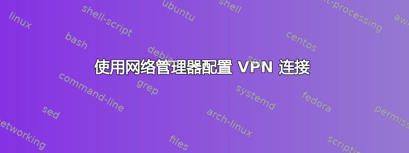 使用网络管理器配置 VPN 连接